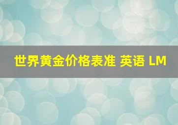 世界黄金价格表准 英语 LM